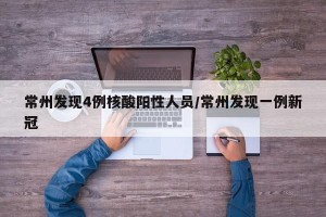 常州发现4例核酸阳性人员/常州发现一例新冠