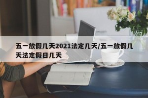 五一放假几天2021法定几天/五一放假几天法定假日几天