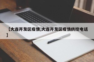 【大连开发区疫情,大连开发区疫情防控电话】