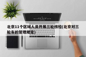 北京11个区域人员开展三轮核检(北京对三轮车的管理规定)