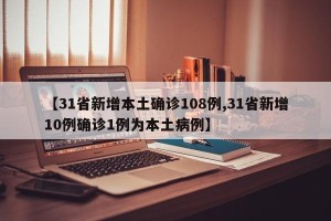 【31省新增本土确诊108例,31省新增10例确诊1例为本土病例】