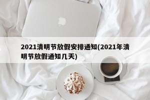 2021清明节放假安排通知(2021年清明节放假通知几天)
