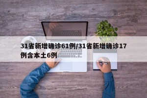 31省新增确诊61例/31省新增确诊17例含本土6例