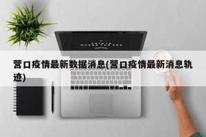 营口疫情最新数据消息(营口疫情最新消息轨迹)