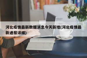 河北疫情最新数据消息今天新增(河北疫情最新通报详细)
