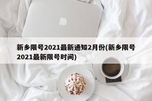 新乡限号2021最新通知2月份(新乡限号2021最新限号时间)