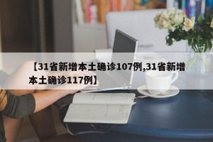 【31省新增本土确诊107例,31省新增本土确诊117例】