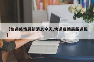 【快递疫情最新消息今天,快递疫情最新通报】