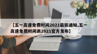 【五一高速免费时间2021最新通知,五一高速免费时间表2021官方发布】