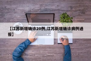 【江苏新增确诊20例,江苏新增确诊病例通报】
