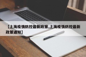 【上海疫情防控最新政策,上海疫情防控最新政策通知】
