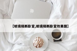 【玻璃隔断卧室,玻璃隔断卧室效果图】