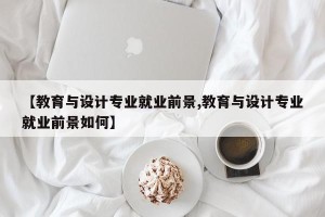【教育与设计专业就业前景,教育与设计专业就业前景如何】