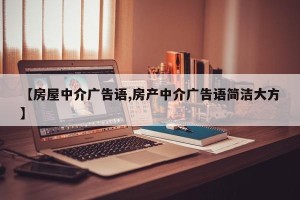 【房屋中介广告语,房产中介广告语简洁大方】