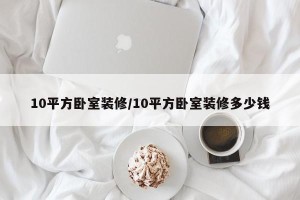 10平方卧室装修/10平方卧室装修多少钱