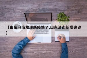【山东济南发现新疫情了,山东济南新增确诊】
