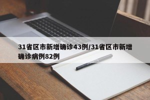 31省区市新增确诊43例/31省区市新增确诊病例82例