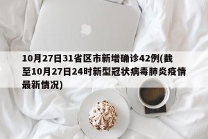 10月27日31省区市新增确诊42例(截至10月27日24时新型冠状病毒肺炎疫情最新情况)