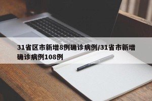 31省区市新增8例确诊病例/31省市新增确诊病例108例