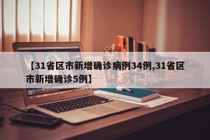 【31省区市新增确诊病例34例,31省区市新增确诊5例】