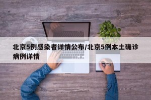 北京5例感染者详情公布/北京5例本土确诊病例详情