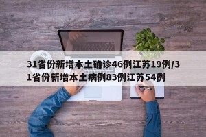 31省份新增本土确诊46例江苏19例/31省份新增本土病例83例江苏54例