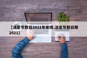 【法定节假日2021年安排,法定节假日期2021】