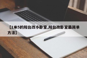 【1米5的阳台改小卧室,阳台改卧室最简单方法】