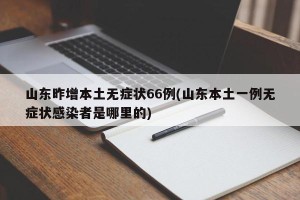 山东昨增本土无症状66例(山东本土一例无症状感染者是哪里的)