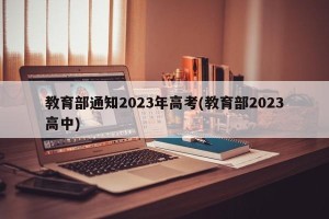 教育部通知2023年高考(教育部2023高中)