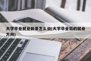 大学毕业就业前景怎么说(大学毕业后的就业方向)