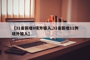 【31省新增8境外输入,31省新增11例境外输入】