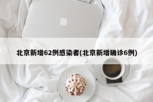 北京新增62例感染者(北京新增确诊6例)