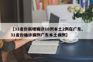 【31省份新增确诊16例本土2例在广东,31省份确诊病例广东本土病例】