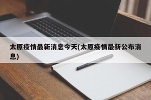 太原疫情最新消息今天(太原疫情最新公布消息)