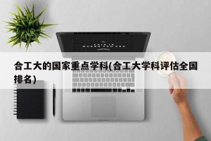 合工大的国家重点学科(合工大学科评估全国排名)