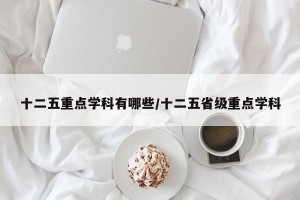 十二五重点学科有哪些/十二五省级重点学科