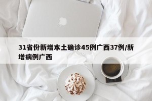 31省份新增本土确诊45例广西37例/新增病例广西