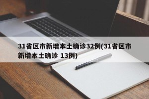 31省区市新增本土确诊32例(31省区市新增本土确诊 13例)