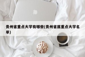 贵州省重点大学有哪些(贵州省属重点大学名单)