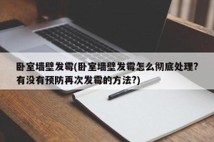 卧室墙壁发霉(卧室墙壁发霉怎么彻底处理?有没有预防再次发霉的方法?)