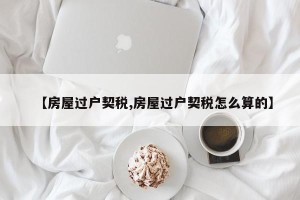 【房屋过户契税,房屋过户契税怎么算的】