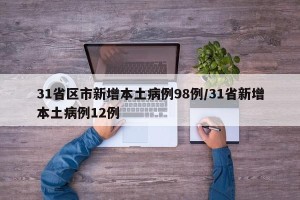 31省区市新增本土病例98例/31省新增本土病例12例
