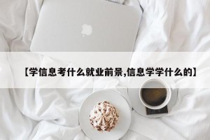 【学信息考什么就业前景,信息学学什么的】