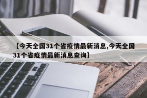 【今天全国31个省疫情最新消息,今天全国31个省疫情最新消息查询】