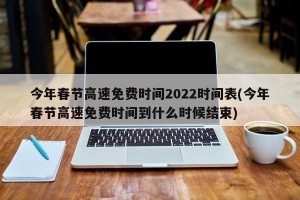 今年春节高速免费时间2022时间表(今年春节高速免费时间到什么时候结束)