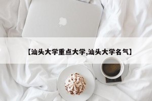 【汕头大学重点大学,汕头大学名气】