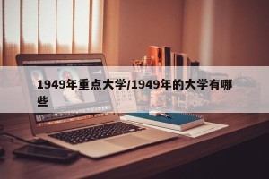1949年重点大学/1949年的大学有哪些