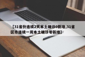 【31省份连续2天本土确诊0新增,31省区市连续一周本土确诊零新增】