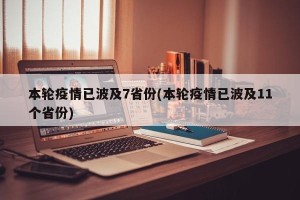 本轮疫情已波及7省份(本轮疫情已波及11个省份)